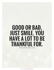 good-or-bad-just-smile-you-have-a-lot-to-be-thankful-for-quote-1