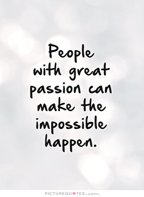 people-with-great-passion-can-make-the-impossible-happen-quote-1